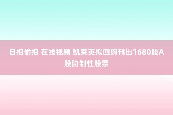 自拍偷拍 在线视频 凯莱英拟回购刊出1680股A股胁制性股票