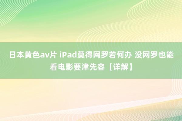 日本黄色av片 iPad莫得网罗若何办 没网罗也能看电影要津先容【详解】