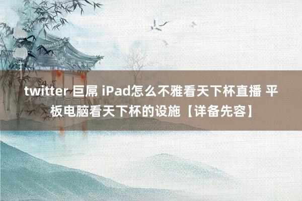 twitter 巨屌 iPad怎么不雅看天下杯直播 平板电脑看天下杯的设施【详备先容】