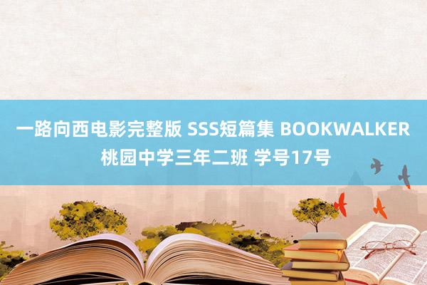 一路向西电影完整版 SSS短篇集 BOOKWALKER 桃园中学三年二班 学号17号