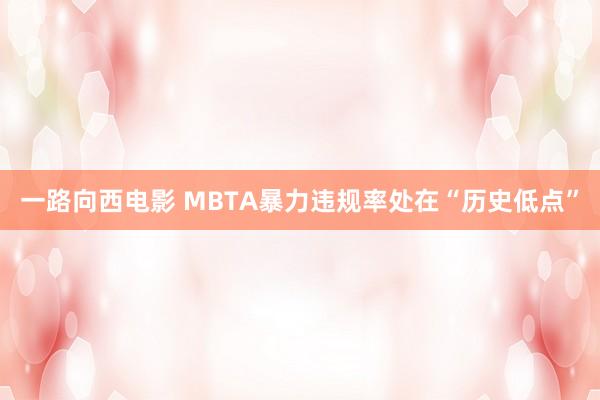 一路向西电影 MBTA暴力违规率处在“历史低点”