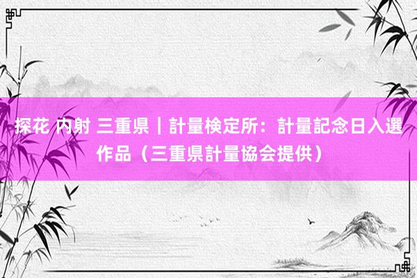 探花 内射 三重県｜計量検定所：計量記念日入選作品（三重県計量協会提供）