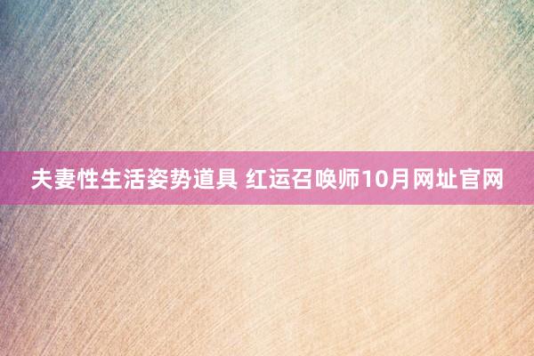 夫妻性生活姿势道具 红运召唤师10月网址官网